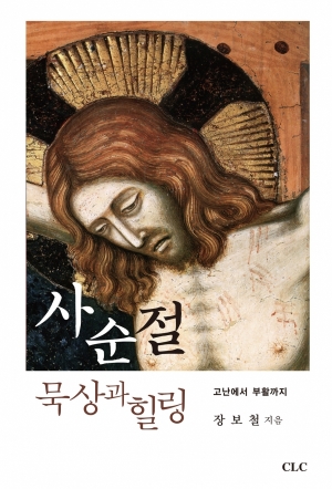 사순절 묵상과 힐링 (From the Passion to the Resurrection: Reflection on Lent and Healing)