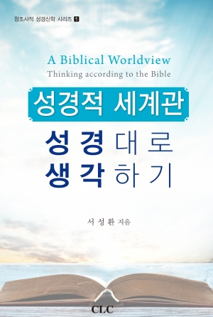 성경적 세계관: 성경대로 생각하기 A Biblical Worldview: Thinking according to the Bible